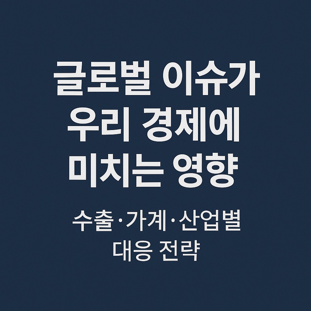 글로벌 이슈가 우리 경제에 미치는 영향수출·가계·산업별 대응 전략.