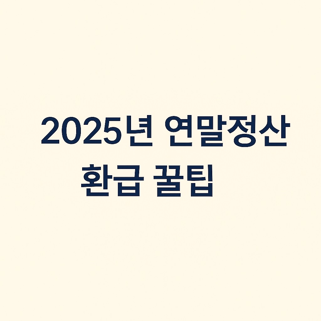 2025년 연말정산 환급 꿀팁